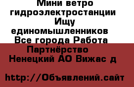 Мини ветро-гидроэлектростанции. Ищу единомышленников. - Все города Работа » Партнёрство   . Ненецкий АО,Вижас д.